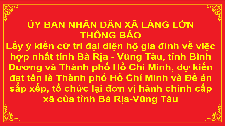 Thông báo lấy ý kiến cử tri đại diện hộ gia đình về việc hợp nhất tỉnh Bà Rịa - Vũng Tàu, tỉnh Bình Dương và Thành phố Hồ Chí Minh, dự kiến đạt tên là Thành phố Hồ Chí Minh và Đề án sắp xếp, tổ chức lại đơn vị hành chính cấp xã của tỉnh Bà Rịa-Vũng Tàu